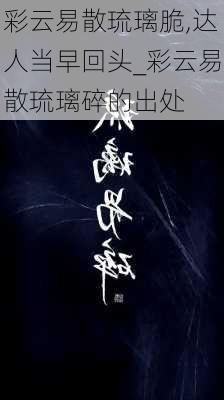 彩云易散琉璃脆,达人当早回头_彩云易散琉璃碎的出处