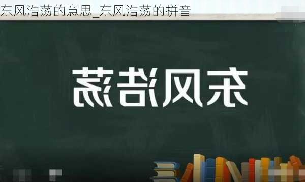 东风浩荡的意思_东风浩荡的拼音