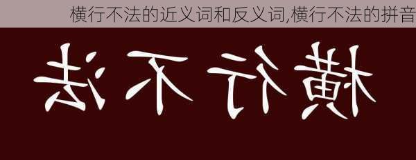 横行不法的近义词和反义词,横行不法的拼音