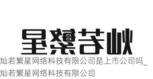 灿若繁星网络科技有限公司是上市公司吗_灿若繁星网络科技有限公司