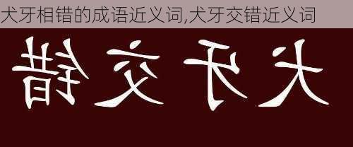 犬牙相错的成语近义词,犬牙交错近义词