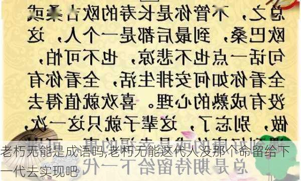 老朽无能是成语吗,老朽无能这代人没那个命留给下一代去实现吧