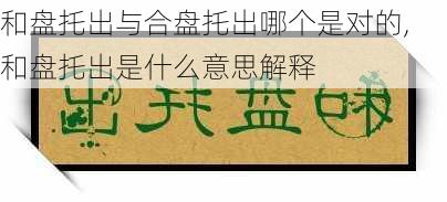 和盘托出与合盘托出哪个是对的,和盘托出是什么意思解释