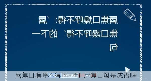 唇焦口燥呼不得下一句_唇焦口燥是成语吗