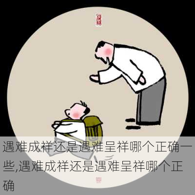 遇难成祥还是遇难呈祥哪个正确一些,遇难成祥还是遇难呈祥哪个正确