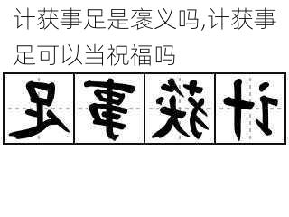 计获事足是褒义吗,计获事足可以当祝福吗