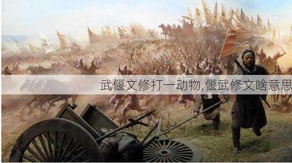 武偃文修打一动物,偃武修文啥意思