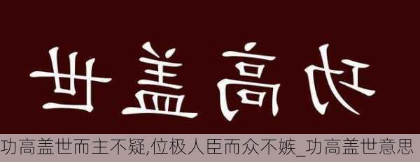 功高盖世而主不疑,位极人臣而众不嫉_功高盖世意思