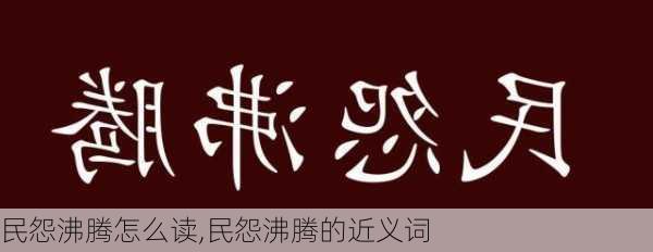 民怨沸腾怎么读,民怨沸腾的近义词