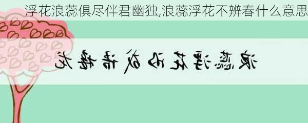 浮花浪蕊俱尽伴君幽独,浪蕊浮花不辨春什么意思