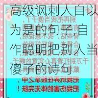 高级讽刺人自以为是的句子,自作聪明把别人当傻子的诗句