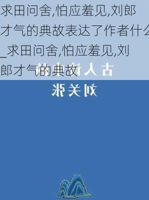 求田问舍,怕应羞见,刘郎才气的典故表达了作者什么_求田问舍,怕应羞见,刘郎才气的典故