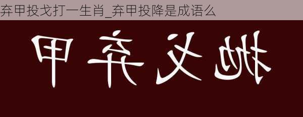 弃甲投戈打一生肖_弃甲投降是成语么