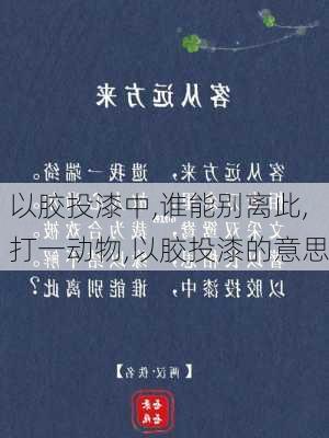 以胶投漆中,谁能别离此,打一动物,以胶投漆的意思