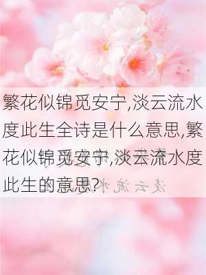 繁花似锦觅安宁,淡云流水度此生全诗是什么意思,繁花似锦觅安宁,淡云流水度此生的意思?