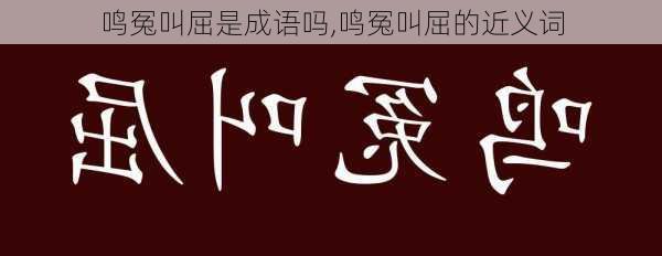 鸣冤叫屈是成语吗,鸣冤叫屈的近义词