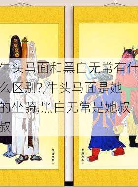 牛头马面和黑白无常有什么区别?,牛头马面是她的坐骑,黑白无常是她叔叔