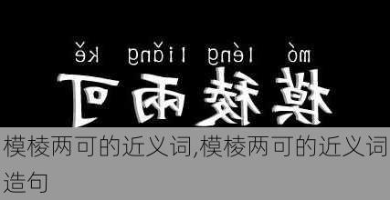 模棱两可的近义词,模棱两可的近义词造句