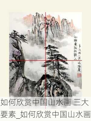 如何欣赏中国山水画 三大要素_如何欣赏中国山水画