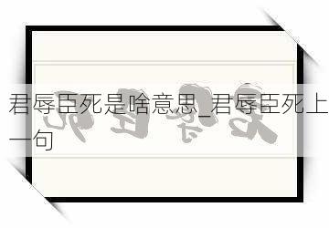 君辱臣死是啥意思_君辱臣死上一句