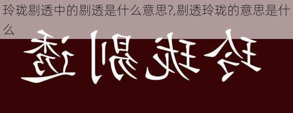 玲珑剔透中的剔透是什么意思?,剔透玲珑的意思是什么