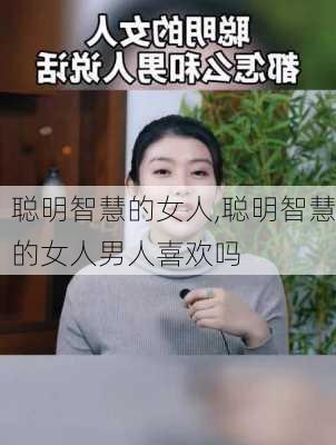 聪明智慧的女人,聪明智慧的女人男人喜欢吗