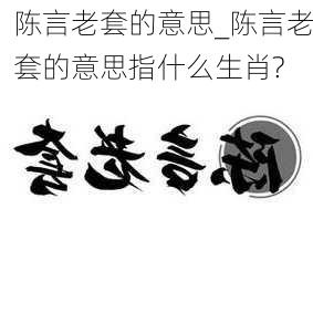 陈言老套的意思_陈言老套的意思指什么生肖?