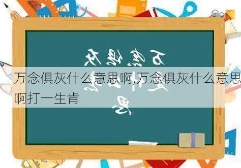 万念俱灰什么意思啊,万念俱灰什么意思啊打一生肯