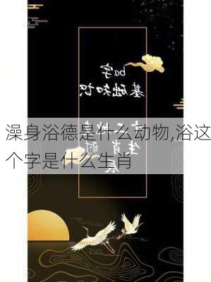 澡身浴德是什么动物,浴这个字是什么生肖