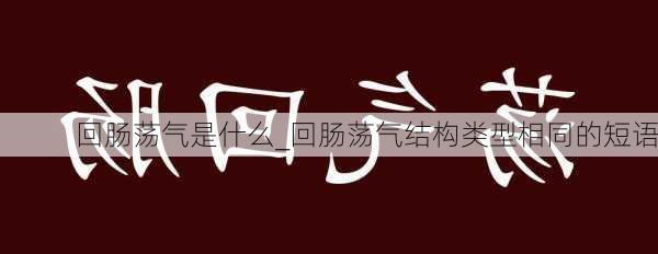 回肠荡气是什么_回肠荡气结构类型相同的短语