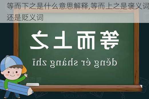 等而下之是什么意思解释,等而上之是褒义词还是贬义词