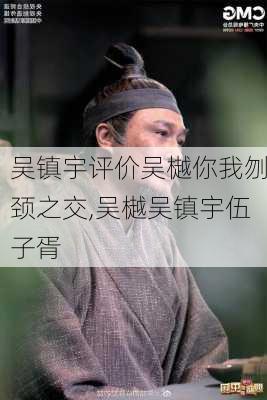 吴镇宇评价吴樾你我刎颈之交,吴樾吴镇宇伍子胥