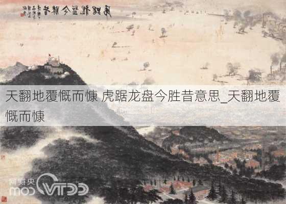 天翻地覆慨而慷 虎踞龙盘今胜昔意思_天翻地覆慨而慷