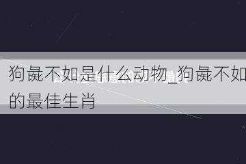 狗彘不如是什么动物_狗彘不如的最佳生肖