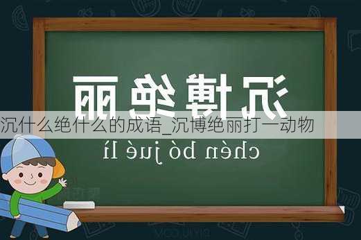 沉什么绝什么的成语_沉博绝丽打一动物