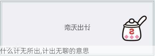 什么计无所出,计出无聊的意思