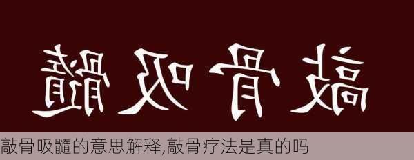 敲骨吸髓的意思解释,敲骨疗法是真的吗