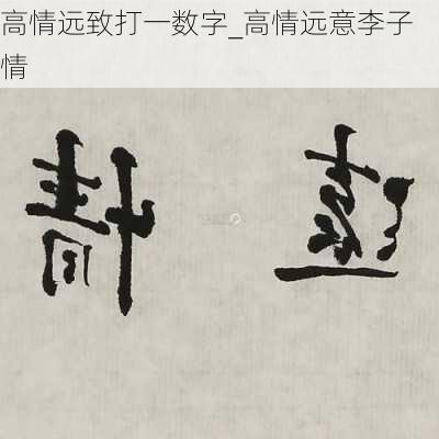 高情远致打一数字_高情远意李子情