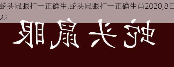 蛇头鼠眼打一正确生,蛇头鼠眼打一正确生肖2020,8日22