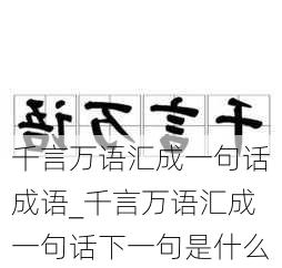 千言万语汇成一句话成语_千言万语汇成一句话下一句是什么