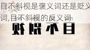 目不斜视是褒义词还是贬义词,目不斜视的反义词