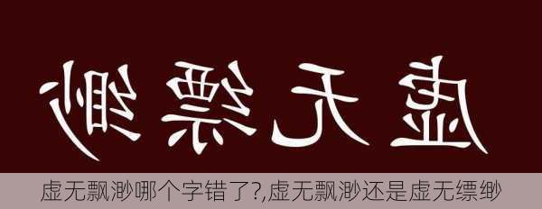 虚无飘渺哪个字错了?,虚无飘渺还是虚无缥缈