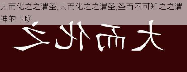 大而化之之谓圣,大而化之之谓圣,圣而不可知之之谓神的下联