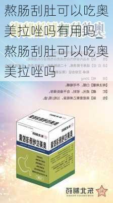 熬肠刮肚可以吃奥美拉唑吗有用吗_熬肠刮肚可以吃奥美拉唑吗