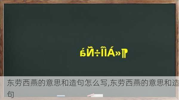 东劳西燕的意思和造句怎么写,东劳西燕的意思和造句