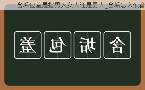 含垢包羞是指男人女人还是男人_含垢怎么读音