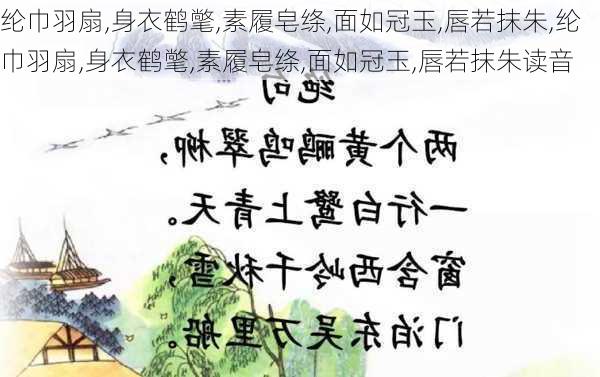 纶巾羽扇,身衣鹤氅,素履皂绦,面如冠玉,唇若抹朱,纶巾羽扇,身衣鹤氅,素履皂绦,面如冠玉,唇若抹朱读音