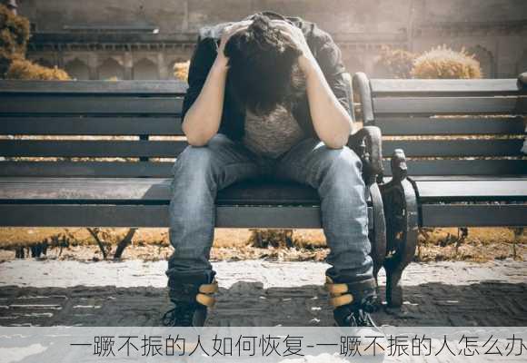 一蹶不振的人如何恢复-一蹶不振的人怎么办